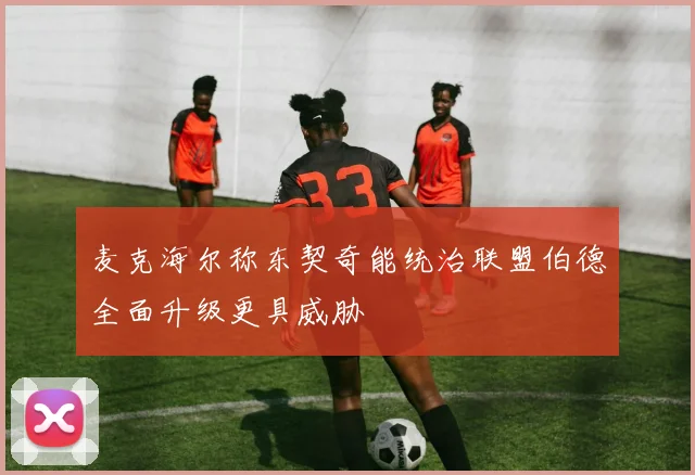 麦克海尔称东契奇能统治联盟伯德全面升级更具威胁