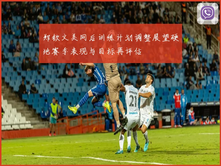 郑钦文美网后训练计划调整展望硬地赛季表现与目标再评估
